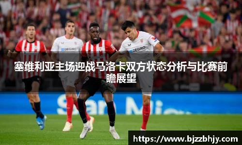 塞维利亚主场迎战马洛卡双方状态分析与比赛前瞻展望