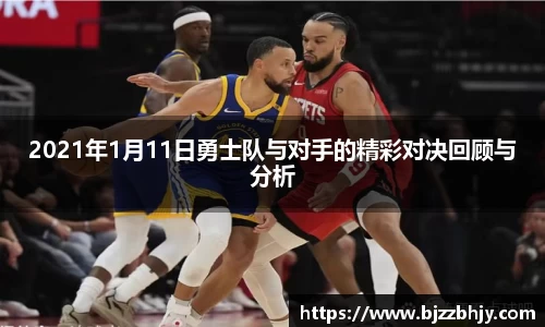 2021年1月11日勇士队与对手的精彩对决回顾与分析